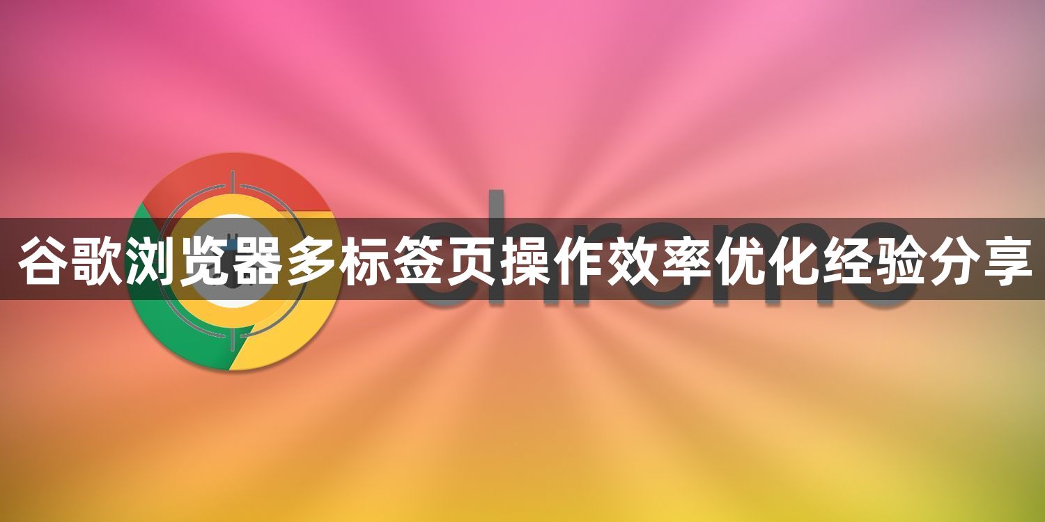 谷歌浏览器多标签页操作效率优化经验分享1