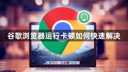 谷歌浏览器运行卡顿如何快速解决1