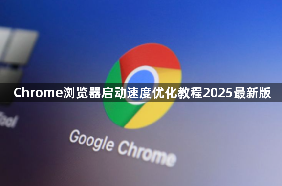 Chrome浏览器启动速度优化教程2025最新版1