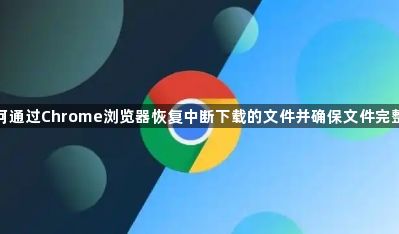 如何通过Chrome浏览器恢复中断下载的文件并确保文件完整性1