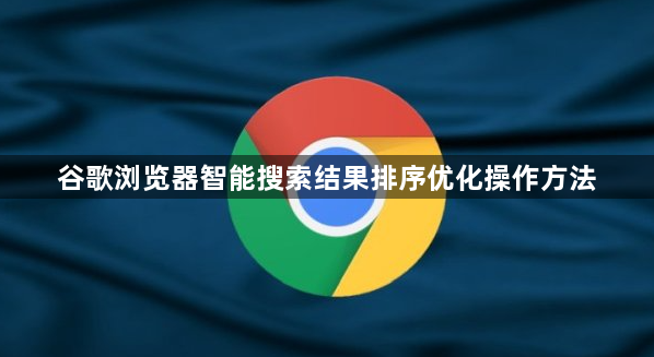 谷歌浏览器智能搜索结果排序优化操作方法1