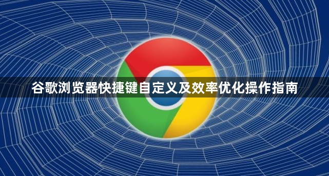 谷歌浏览器快捷键自定义及效率优化操作指南1
