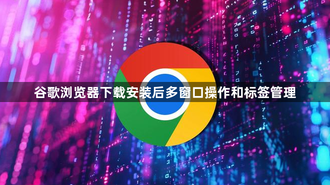 谷歌浏览器下载安装后多窗口操作和标签管理1