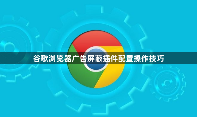 谷歌浏览器广告屏蔽插件配置操作技巧1
