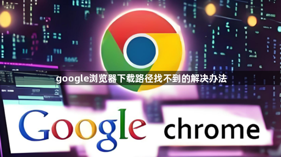 google浏览器下载路径找不到的解决办法1