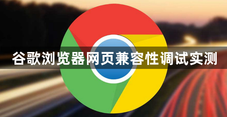 谷歌浏览器网页兼容性调试实测1