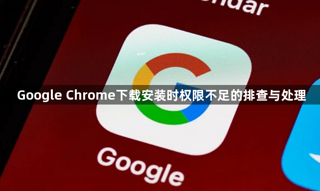 Google Chrome下载安装时权限不足的排查与处理1