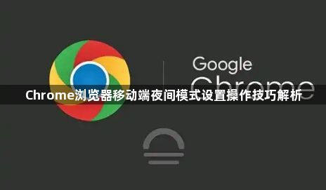 Chrome浏览器移动端夜间模式设置操作技巧解析1
