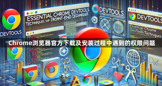 Chrome浏览器官方下载及安装过程中遇到的权限问题1