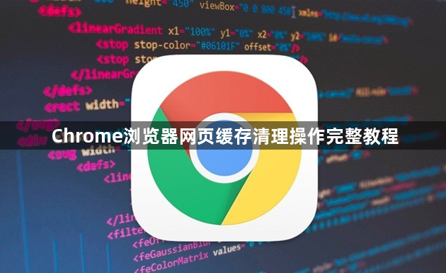 Chrome浏览器网页缓存清理操作完整教程1