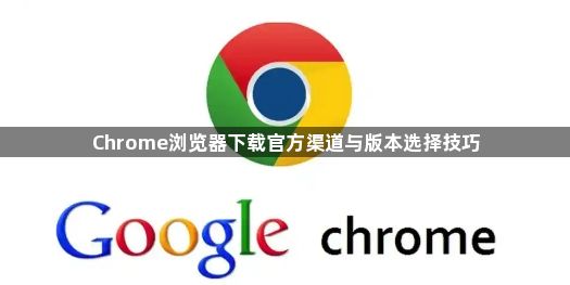 Chrome浏览器下载官方渠道与版本选择技巧1