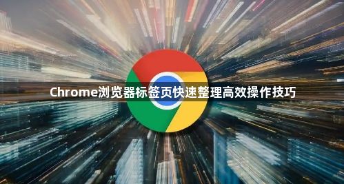 Chrome浏览器标签页快速整理高效操作技巧1