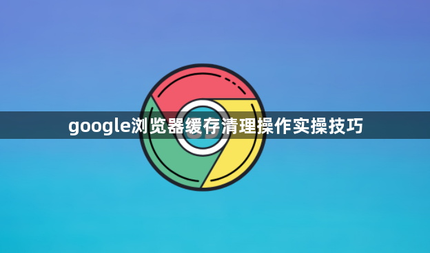 google浏览器缓存清理操作实操技巧1