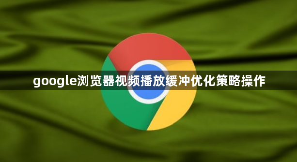 google浏览器视频播放缓冲优化策略操作1