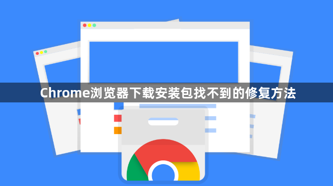 Chrome浏览器下载安装包找不到的修复方法1