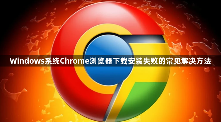 Windows系统Chrome浏览器下载安装失败的常见解决方法1