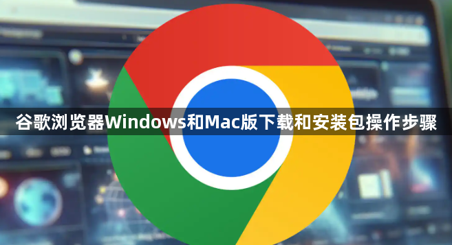 谷歌浏览器Windows和Mac版下载和安装包操作步骤1