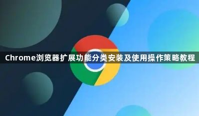 Chrome浏览器扩展功能分类安装及使用操作策略教程1