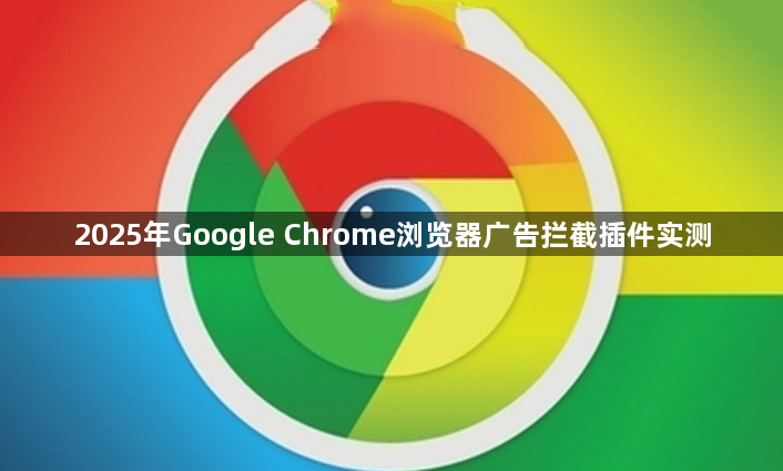 2025年Google Chrome浏览器广告拦截插件实测1