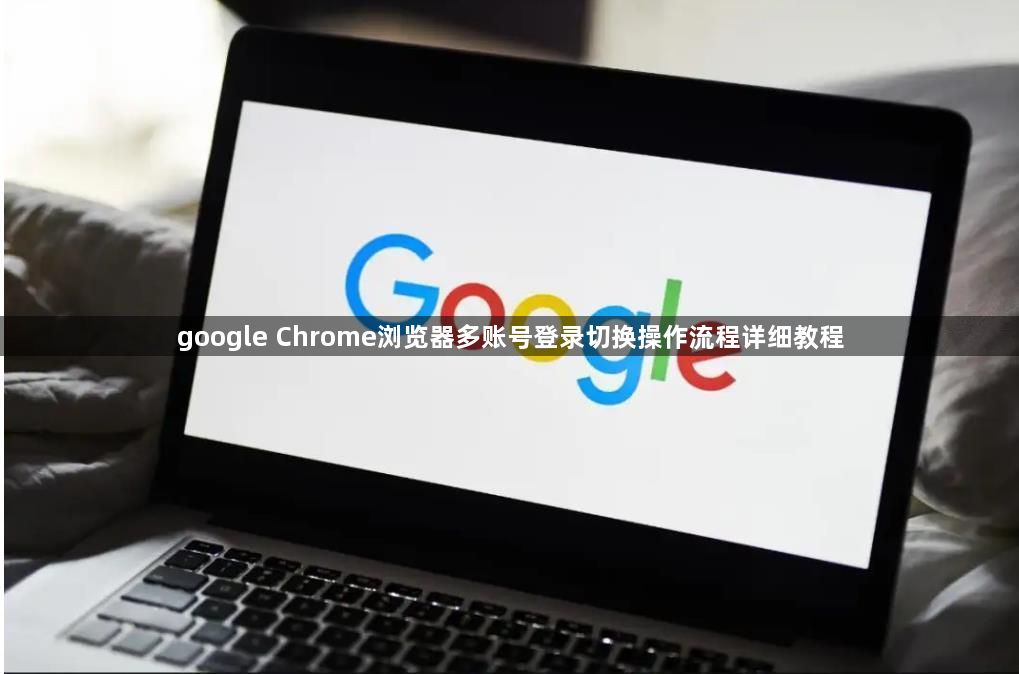 google Chrome浏览器多账号登录切换操作流程详细教程1