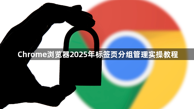 Chrome浏览器2025年标签页分组管理实操教程1