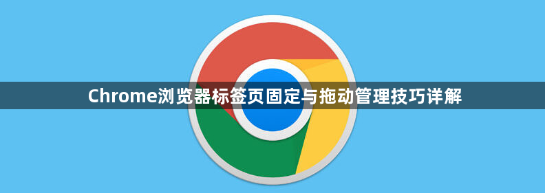 Chrome浏览器标签页固定与拖动管理技巧详解1