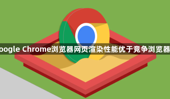 google Chrome浏览器网页渲染性能优于竞争浏览器吗1