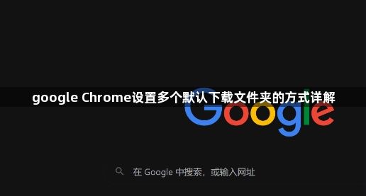 google Chrome设置多个默认下载文件夹的方式详解1