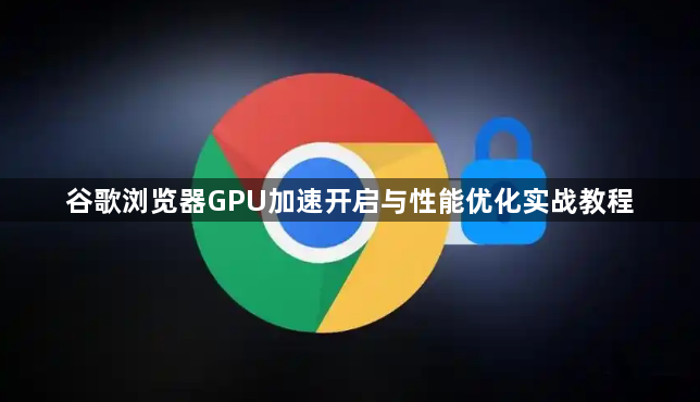 谷歌浏览器GPU加速开启与性能优化实战教程1