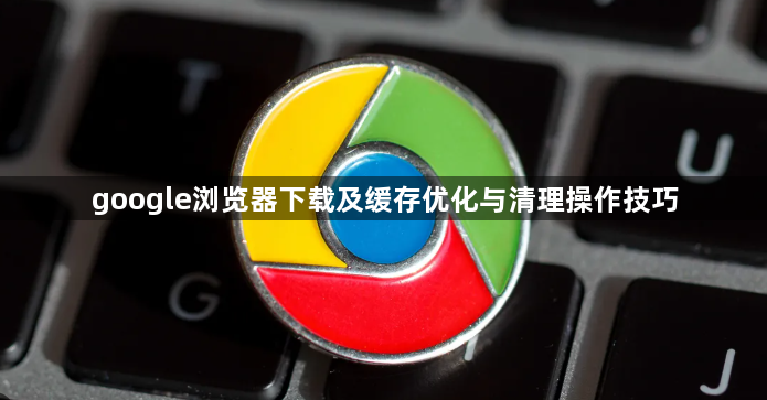 google浏览器下载及缓存优化与清理操作技巧1
