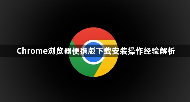 Chrome浏览器便携版下载安装操作经验解析1