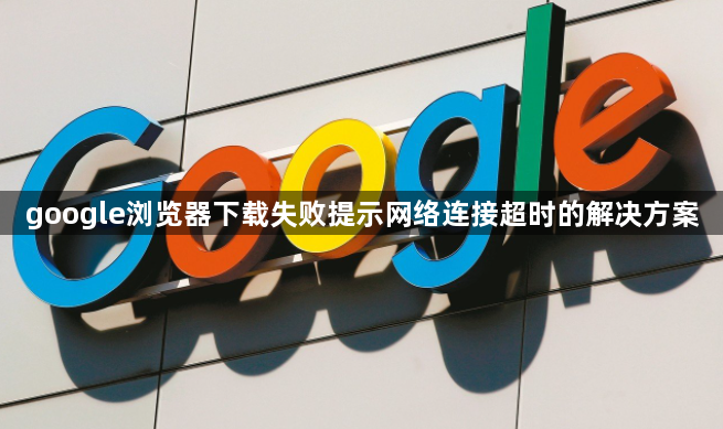 google浏览器下载失败提示网络连接超时的解决方案1