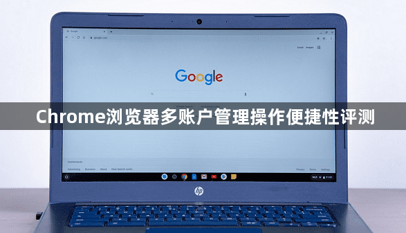 Chrome浏览器多账户管理操作便捷性评测1