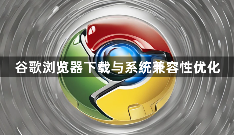 谷歌浏览器下载与系统兼容性优化1