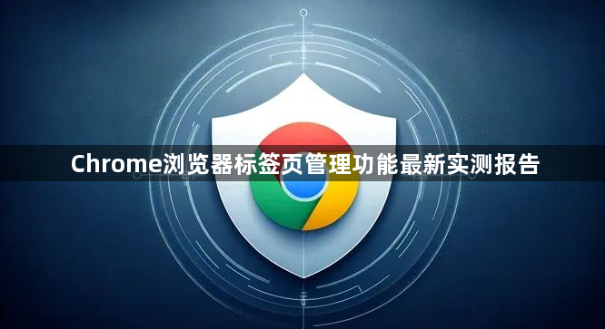 Chrome浏览器标签页管理功能最新实测报告1