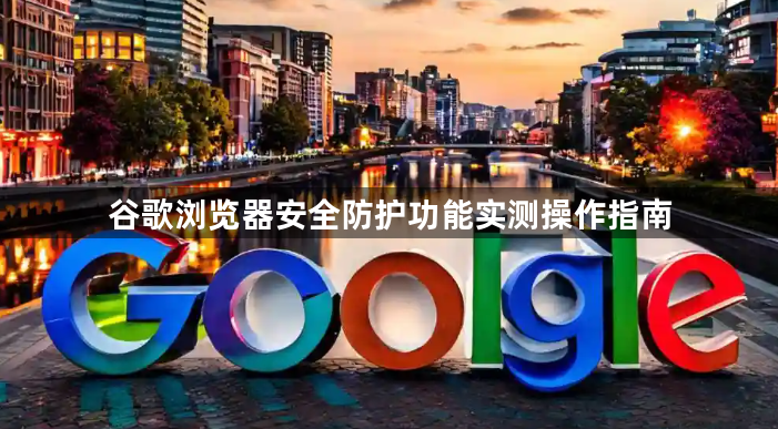 谷歌浏览器安全防护功能实测操作指南1