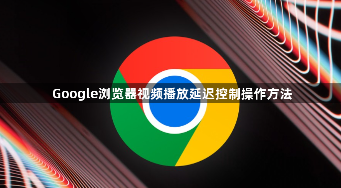 Google浏览器视频播放延迟控制操作方法1