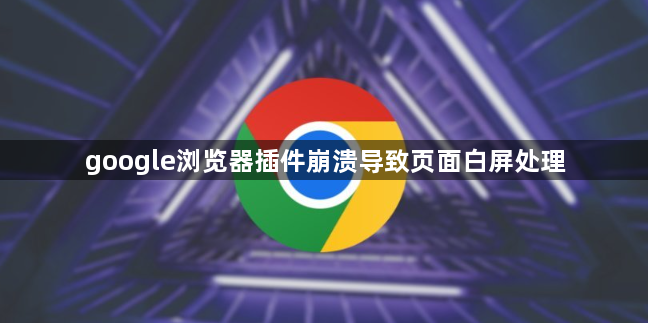 google浏览器插件崩溃导致页面白屏处理1