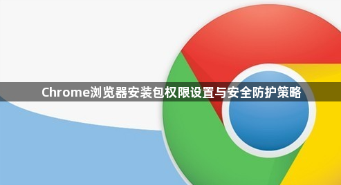 Chrome浏览器安装包权限设置与安全防护策略1