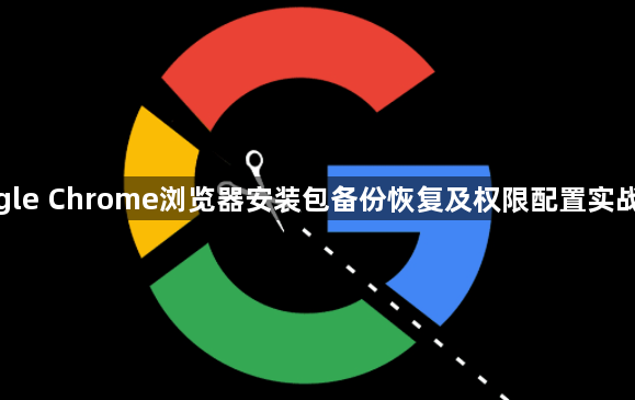 google Chrome浏览器安装包备份恢复及权限配置实战技巧1