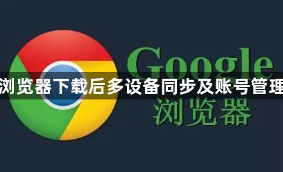 谷歌浏览器下载后多设备同步及账号管理方法1