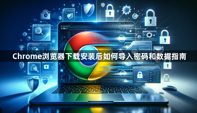 Chrome浏览器下载安装后如何导入密码和数据指南1