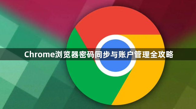 Chrome浏览器密码同步与账户管理全攻略1