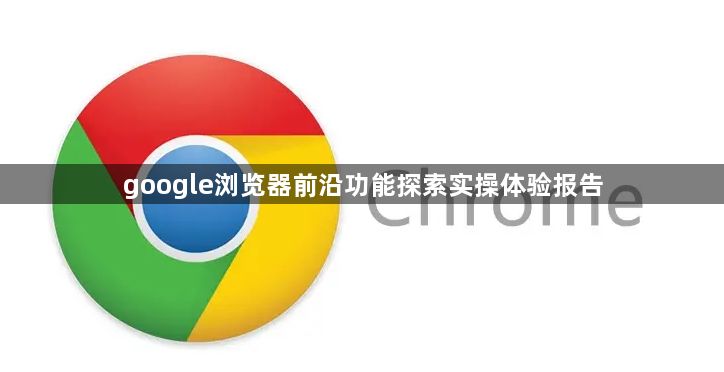 google浏览器前沿功能探索实操体验报告1