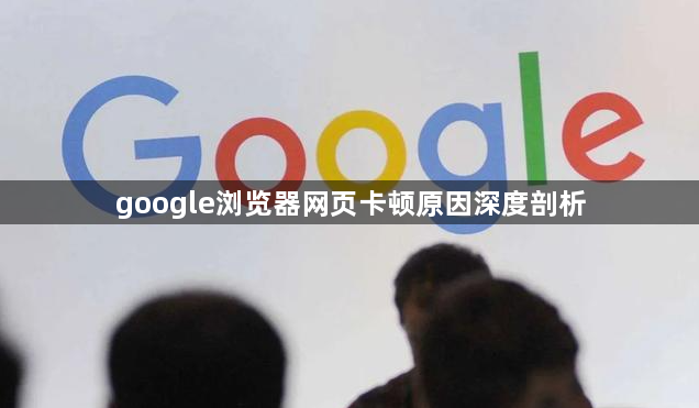google浏览器网页卡顿原因深度剖析1