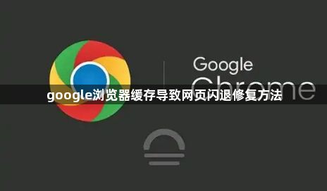 google浏览器缓存导致网页闪退修复方法1