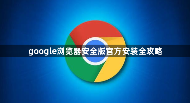 google浏览器安全版官方安装全攻略1