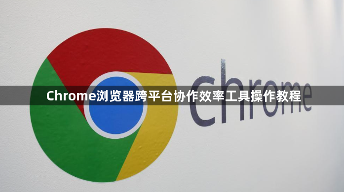 Chrome浏览器跨平台协作效率工具操作教程1