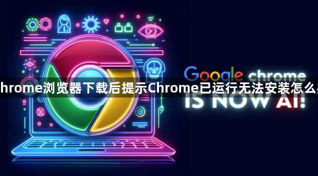 Chrome浏览器下载后提示Chrome已运行无法安装怎么办1