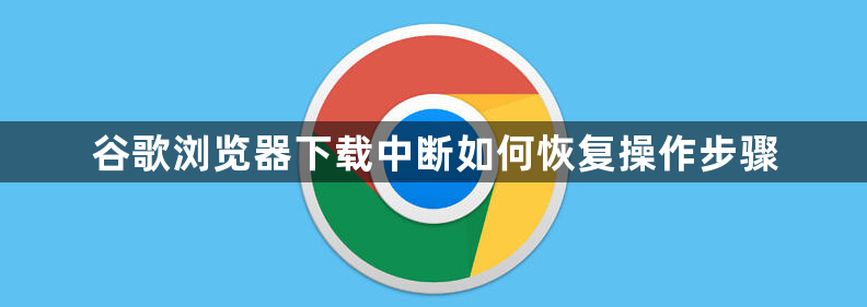 谷歌浏览器下载中断如何恢复操作步骤1